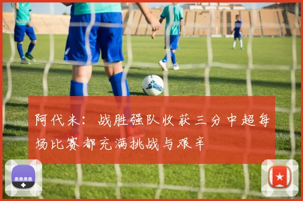 阿代米：战胜强队收获三分中超每场比赛都充满挑战与艰辛