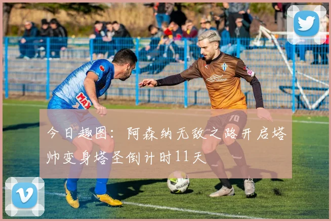 今日趣图：阿森纳无敌之路开启塔帅变身塔圣倒计时11天
