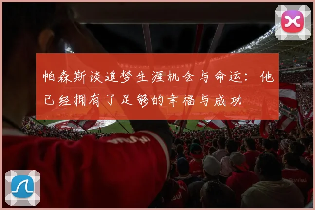 帕森斯谈追梦生涯机会与命运：他已经拥有了足够的幸福与成功