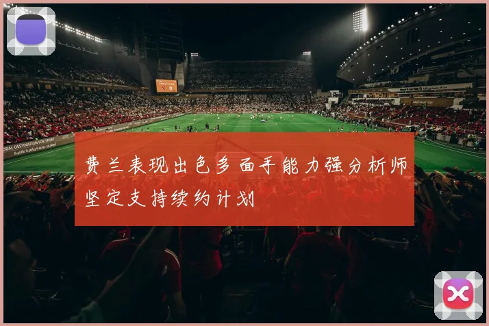 费兰表现出色多面手能力强分析师坚定支持续约计划