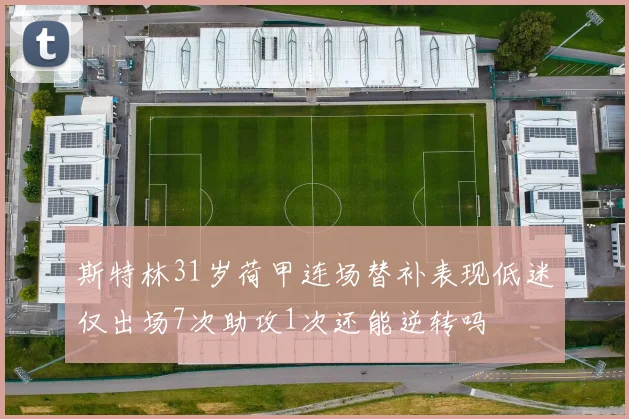 斯特林31岁荷甲连场替补表现低迷仅出场7次助攻1次还能逆转吗