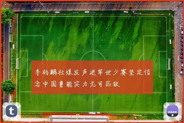 李钧鹏社媒发声进军世少赛坚定信念中国鲁能实力无可匹敌