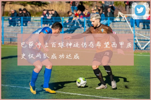 巴萨冲击百球神迹仍存希望西甲历史仅两队成功达成